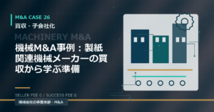 機械M&A事例：製紙関連機械メーカーの買収から学ぶ準備